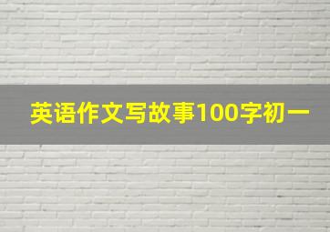 英语作文写故事100字初一