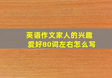 英语作文家人的兴趣爱好80词左右怎么写