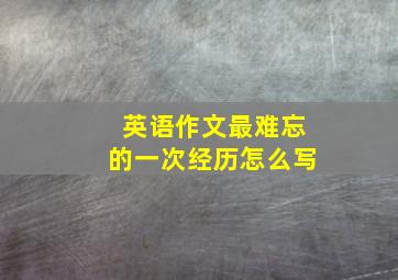 英语作文最难忘的一次经历怎么写