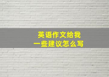 英语作文给我一些建议怎么写