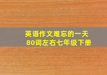 英语作文难忘的一天80词左右七年级下册