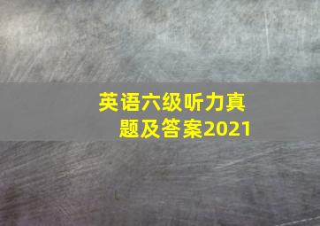 英语六级听力真题及答案2021