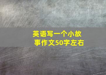 英语写一个小故事作文50字左右