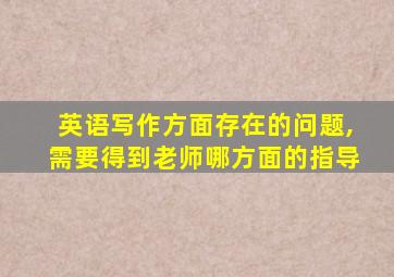 英语写作方面存在的问题,需要得到老师哪方面的指导