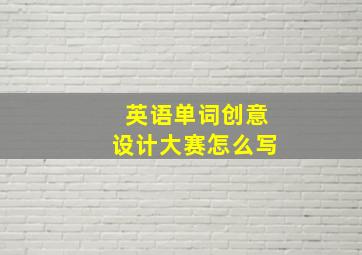 英语单词创意设计大赛怎么写