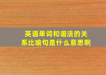 英语单词和语法的关系比喻句是什么意思啊