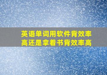 英语单词用软件背效率高还是拿着书背效率高