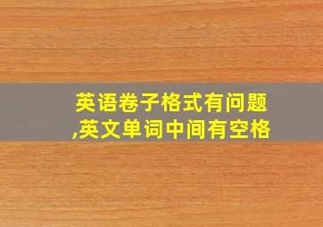 英语卷子格式有问题,英文单词中间有空格