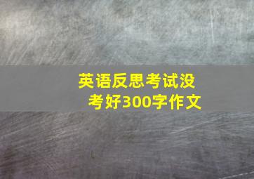 英语反思考试没考好300字作文