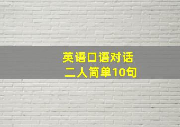 英语口语对话二人简单10句