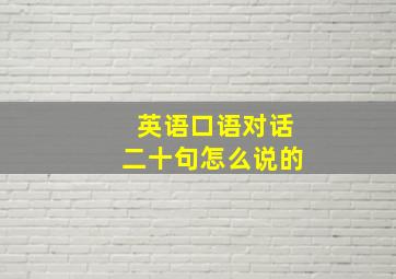 英语口语对话二十句怎么说的