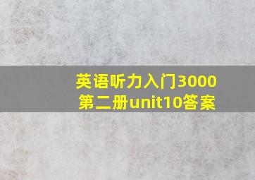 英语听力入门3000第二册unit10答案