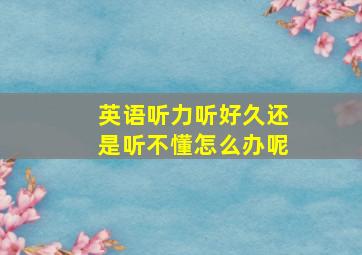 英语听力听好久还是听不懂怎么办呢