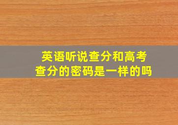 英语听说查分和高考查分的密码是一样的吗