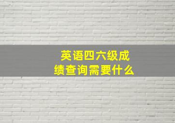 英语四六级成绩查询需要什么