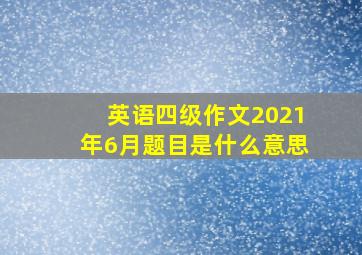 英语四级作文2021年6月题目是什么意思