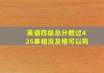 英语四级总分数过425单相没及格可以吗