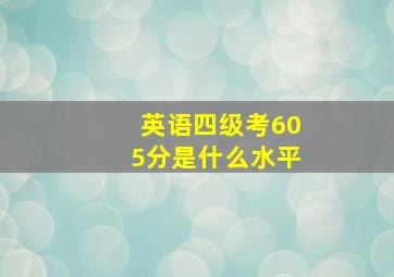 英语四级考605分是什么水平