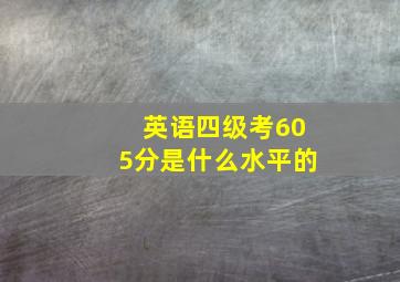 英语四级考605分是什么水平的