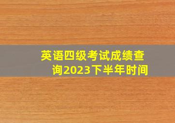 英语四级考试成绩查询2023下半年时间