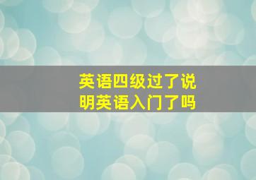 英语四级过了说明英语入门了吗