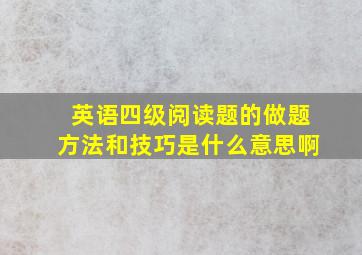 英语四级阅读题的做题方法和技巧是什么意思啊