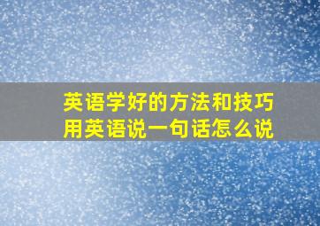 英语学好的方法和技巧用英语说一句话怎么说