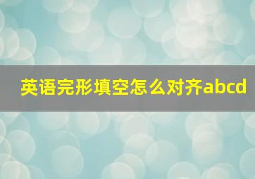 英语完形填空怎么对齐abcd