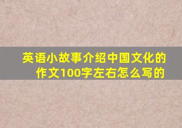 英语小故事介绍中国文化的作文100字左右怎么写的