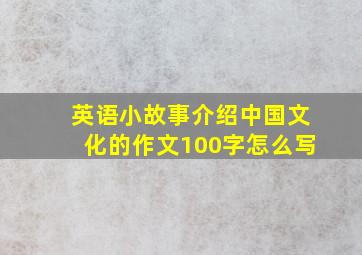 英语小故事介绍中国文化的作文100字怎么写