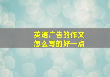 英语广告的作文怎么写的好一点