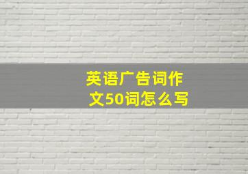 英语广告词作文50词怎么写