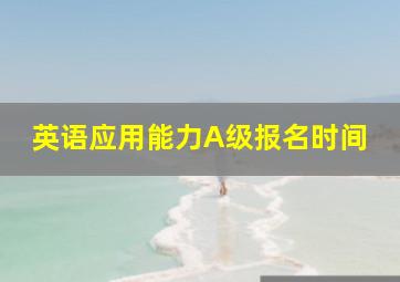 英语应用能力A级报名时间