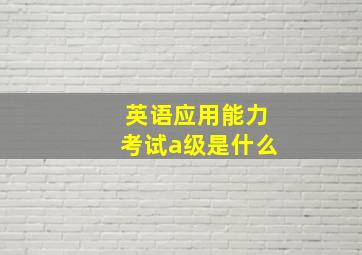 英语应用能力考试a级是什么