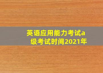 英语应用能力考试a级考试时间2021年