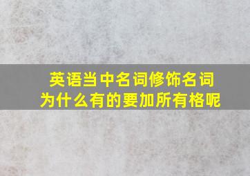 英语当中名词修饰名词为什么有的要加所有格呢