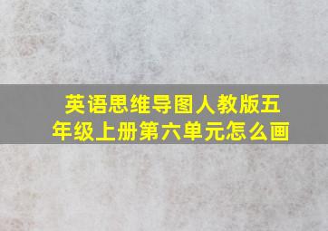 英语思维导图人教版五年级上册第六单元怎么画