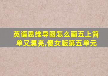 英语思维导图怎么画五上简单又漂亮,傻女版第五单元