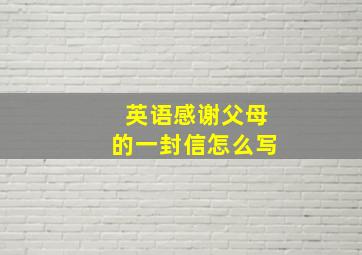 英语感谢父母的一封信怎么写