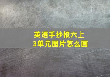 英语手抄报六上3单元图片怎么画