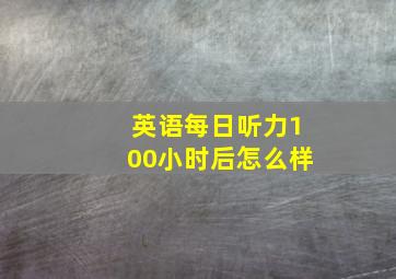 英语每日听力100小时后怎么样