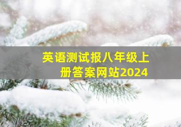 英语测试报八年级上册答案网站2024