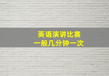 英语演讲比赛一般几分钟一次