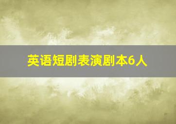 英语短剧表演剧本6人