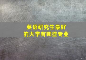 英语研究生最好的大学有哪些专业