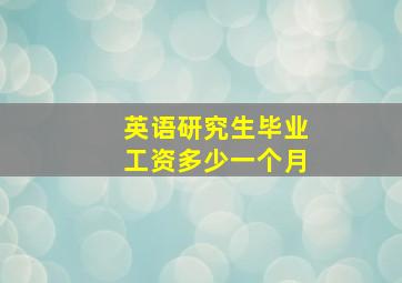 英语研究生毕业工资多少一个月