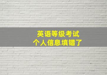 英语等级考试个人信息填错了