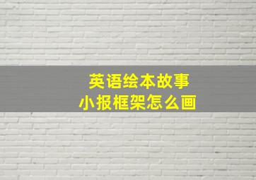 英语绘本故事小报框架怎么画