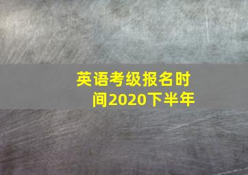 英语考级报名时间2020下半年