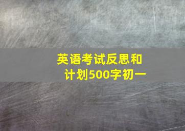 英语考试反思和计划500字初一